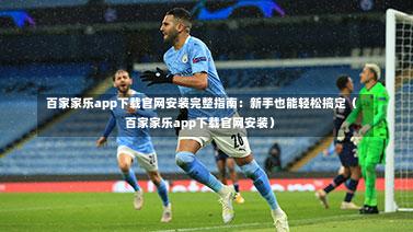  百家家乐app下载官网安装完整指南：新手也能轻松搞定（百家家乐app下载官网安装）