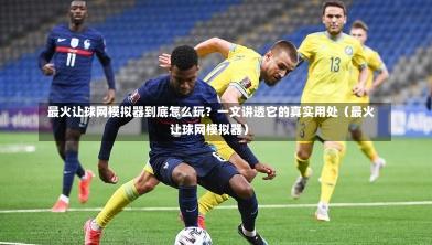  最火让球网模拟器到底怎么玩？一文讲透它的真实用处（最火让球网模拟器）