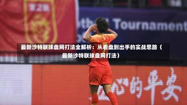最新沙特联球盘网打法全解析:从看盘到出手的实战思路(最新沙特联球盘网打法)-第1张图片
