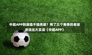 中超APP到底值不值得装?用了三个赛季的老球迷说出大实话(中超APP)-第1张图片