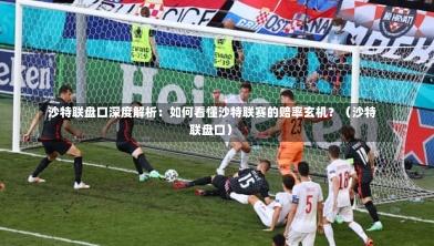 沙特联盘口深度解析:如何看懂沙特联赛的赔率玄机?(沙特联盘口)-第1张图片