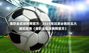 美职业买球网网官方:2025年玩家必看的五大避坑指南(美职业买球网网官方)-第1张图片