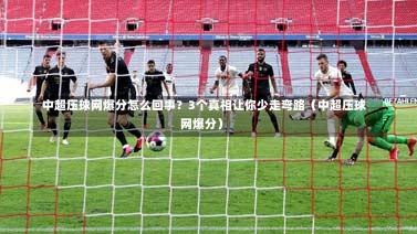  中超压球网爆分怎么回事？3个真相让你少走弯路（中超压球网爆分）