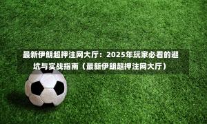 最新伊朗超押注网大厅:2025年玩家必看的避坑与实战指南(最新伊朗超押注网大厅)-第1张图片