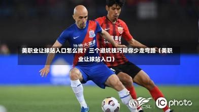  美职业让球站入口怎么找？三个避坑技巧帮你少走弯路（美职业让球站入口）-第1张图片