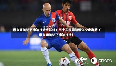  最火南美杯下球站打法全解析：三个实战思路帮你少走弯路（最火南美杯下球站打法）