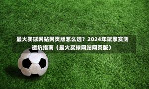 最火买球网站网页版怎么选?2024年玩家实测避坑指南(最火买球网站网页版)-第1张图片