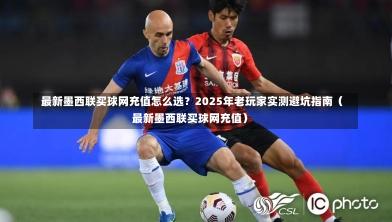 最新墨西联买球网充值怎么选?2025年老玩家实测避坑指南(最新墨西联买球网充值)-第1张图片