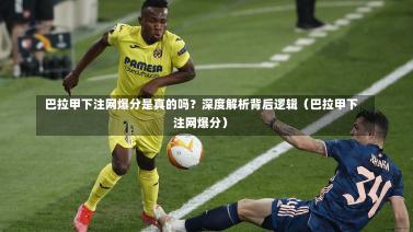  巴拉甲下注网爆分是真的吗？深度解析背后逻辑（巴拉甲下注网爆分）