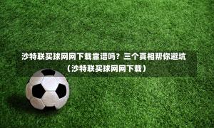  沙特联买球网网下载靠谱吗？三个真相帮你避坑（沙特联买球网网下载）-第1张图片