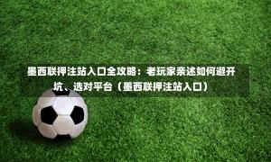  墨西联押注站入口全攻略：老玩家亲述如何避开坑、选对平台（墨西联押注站入口）