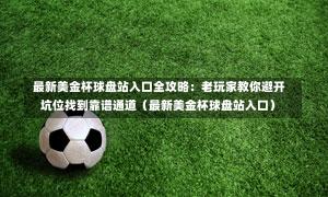  最新美金杯球盘站入口全攻略：老玩家教你避开坑位找到靠谱通道（最新美金杯球盘站入口）-第1张图片