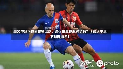  最火中超下球网排名出炉，这份榜单你追对了吗？（最火中超下球网排名）