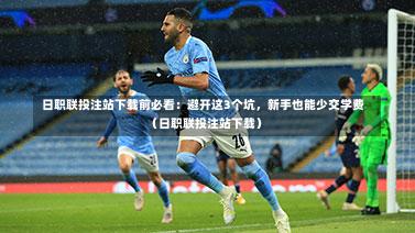 日职联投注站下载前必看:避开这3个坑,新手也能少交学费(日职联投注站下载)-第1张图片