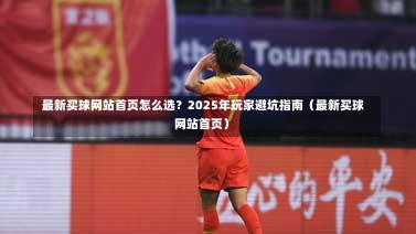  最新买球网站首页怎么选？2025年玩家避坑指南（最新买球网站首页）