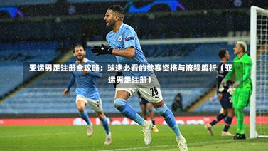  亚运男足注册全攻略：球迷必看的参赛资格与流程解析（亚运男足注册）-第1张图片
