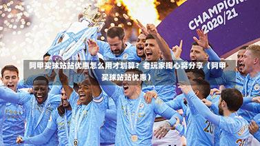 阿甲买球站站优惠怎么用才划算?老玩家掏心窝分享(阿甲买球站站优惠)-第1张图片