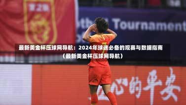  最新美金杯压球网导航：2024年球迷必备的观赛与数据指南（最新美金杯压球网导航）