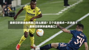 最新日职联球盘网盘口怎么解读?三个实战痛点一次讲透(最新日职联球盘网盘口)-第1张图片