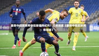 最新中超买球网体验版值得试吗?三点说透(最新中超买球网体验版)-第1张图片