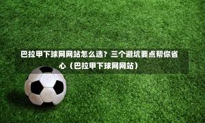  巴拉甲下球网网站怎么选？三个避坑要点帮你省心（巴拉甲下球网网站）