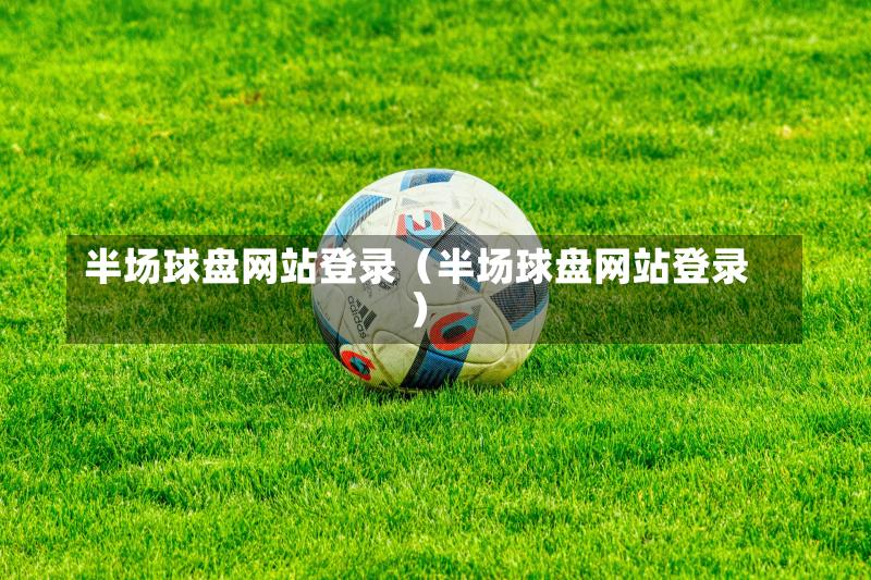 半场球盘网站登录（半场球盘网站登录）-第1张图片