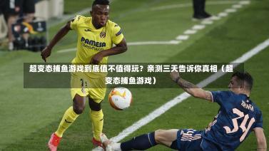 超变态捕鱼游戏到底值不值得玩?亲测三天告诉你真相(超变态捕鱼游戏)-第1张图片
