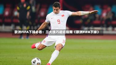 欧洲FIFA下球必看:三大技巧避坑指南(欧洲FIFA下球)-第1张图片
