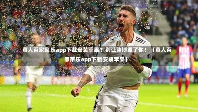 真人百家家乐app下载安装苹果?别让赌博毁了你!(真人百家家乐app下载安装苹果)-第1张图片