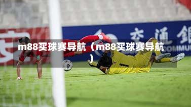 m88买球赛导航（m88买球赛导航）-第1张图片