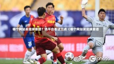 哪个网站买足球靠谱?选平台看这三点(哪个网站买足球靠谱)-第1张图片