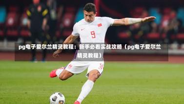  pg电子爱尔兰精灵教程：新手必看实战攻略（pg电子爱尔兰精灵教程）-第1张图片