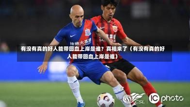  有没有真的好人能带回血上岸是谁？真相来了（有没有真的好人能带回血上岸是谁）
