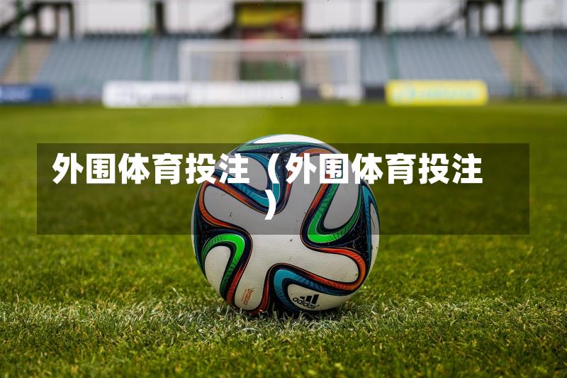 外围体育投注（外围体育投注）