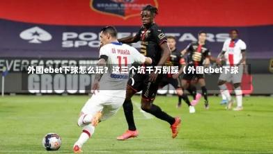  外围ebet下球怎么玩？这三个坑千万别踩（外围ebet下球）