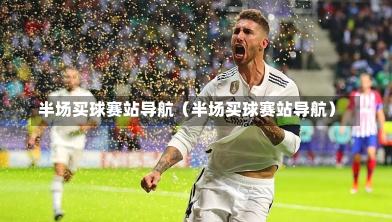 半场买球赛站导航（半场买球赛站导航）-第1张图片
