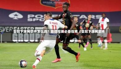 亚冠下球网软件怎么选？靠谱观赛必备指南（亚冠下球网软件）