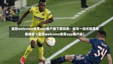  皇冠welcome体育app客户端下载指南：畅享一站式体育观赛体验（皇冠welcome体育app客户端）