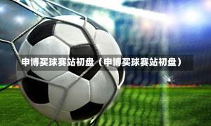 申博买球赛站初盘（申博买球赛站初盘）