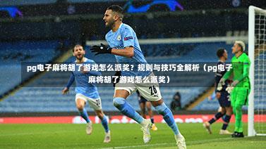 pg电子麻将胡了游戏怎么派奖?规则与技巧全解析(pg电子麻将胡了游戏怎么派奖)-第1张图片