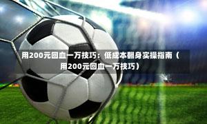  用200元回血一万技巧：低成本翻身实操指南（用200元回血一万技巧）