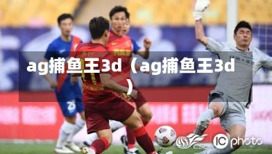 ag捕鱼王3d（ag捕鱼王3d）-第1张图片