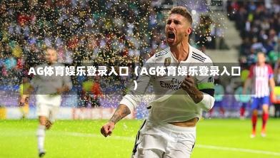 AG体育娱乐登录入口（AG体育娱乐登录入口）-第1张图片