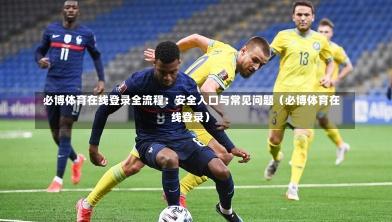 必博体育在线登录全流程:安全入口与常见问题(必博体育在线登录)-第1张图片