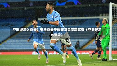  亚洲城怎么登录？安全登录步骤与常见问题解答（亚洲城怎么登录）