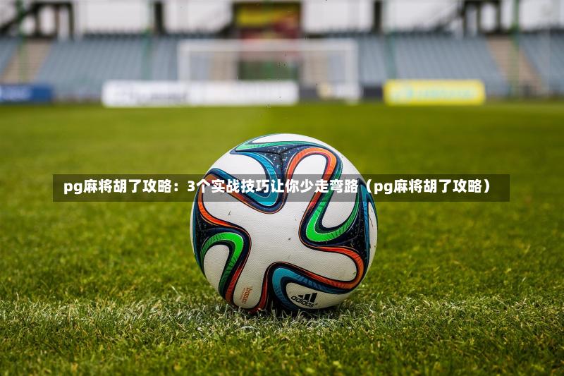 pg麻将胡了攻略:3个实战技巧让你少走弯路(pg麻将胡了攻略)-第1张图片
