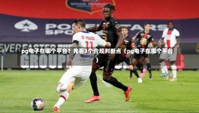 pg电子在哪个平台?先看3个合规判断点(pg电子在哪个平台)-第1张图片