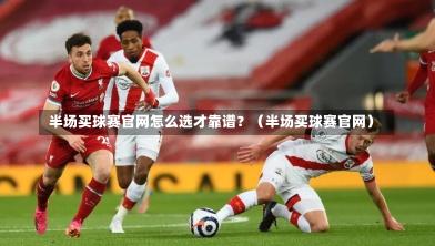 半场买球赛官网怎么选才靠谱?(半场买球赛官网)-第1张图片
