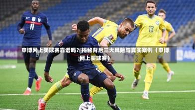 申博网上买球赛靠谱吗?揭秘背后三大风险与真实案例(申博网上买球赛)-第1张图片