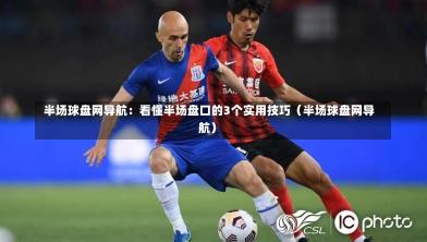 半场球盘网导航:看懂半场盘口的3个实用技巧(半场球盘网导航)-第1张图片